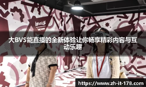 大BVS能直播的全新体验让你畅享精彩内容与互动乐趣