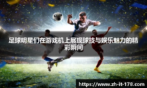 足球明星们在游戏机上展现球技与娱乐魅力的精彩瞬间