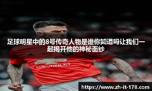 足球明星中的8号传奇人物是谁你知道吗让我们一起揭开他的神秘面纱